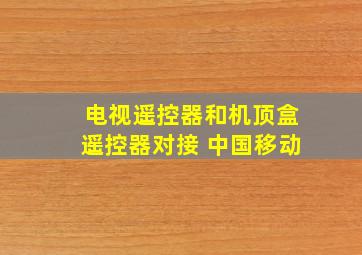 电视遥控器和机顶盒遥控器对接 中国移动